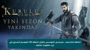 الحلقة الحاسمة.. مسلسل المؤسس عثمان الحلقة 195 للموسم السابع على تردد القنوات الناقلة